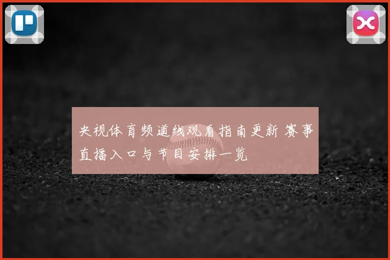 央视体育频道线观看指南更新 赛事直播入口与节目安排一览
