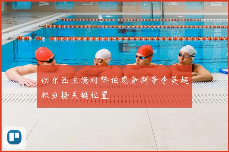 切尔西主场对阵伯恩茅斯争夺英超积分榜关键位置