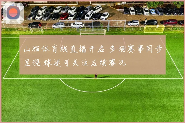 山猫体育线直播开启 多场赛事同步呈现 球迷可关注后续赛况