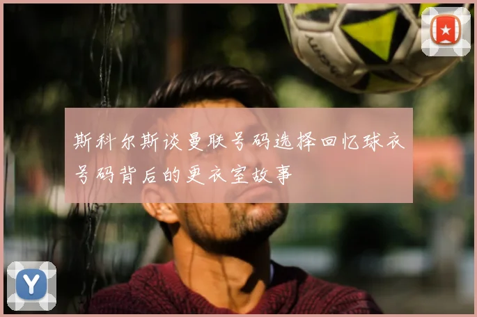 斯科尔斯谈曼联号码选择回忆球衣号码背后的更衣室故事