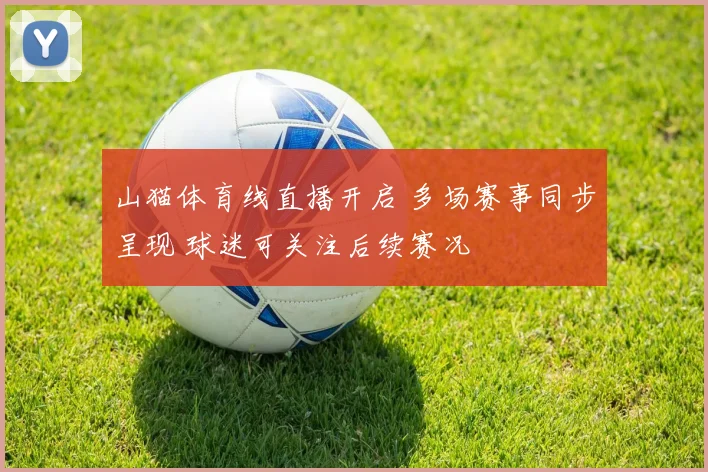 山猫体育线直播开启 多场赛事同步呈现 球迷可关注后续赛况