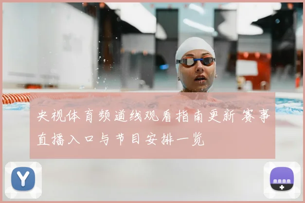 央视体育频道线观看指南更新 赛事直播入口与节目安排一览